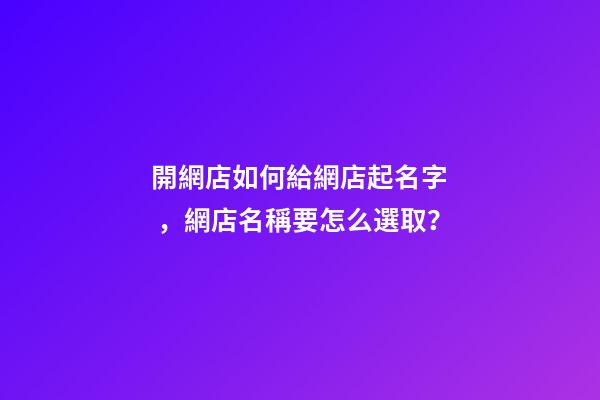 開網店如何給網店起名字，網店名稱要怎么選??？